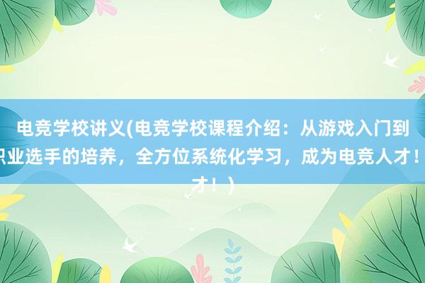 电竞学校讲义(电竞学校课程介绍：从游戏入门到职业选手的培养，全方位系统化学习，成为电竞人才！)