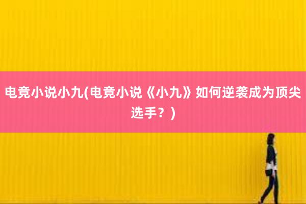 电竞小说小九(电竞小说《小九》如何逆袭成为顶尖选手？)