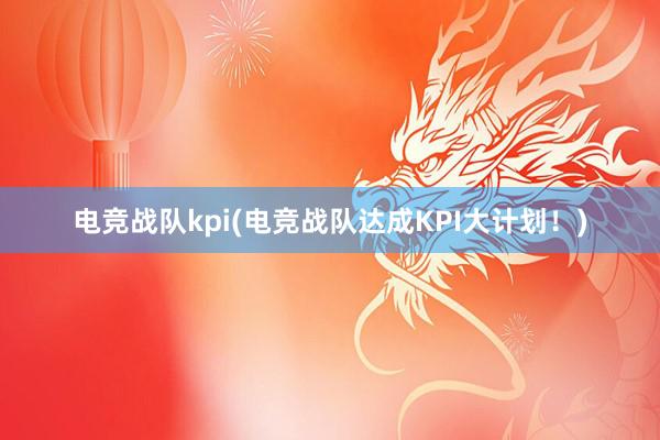 电竞战队kpi(电竞战队达成KPI大计划！)