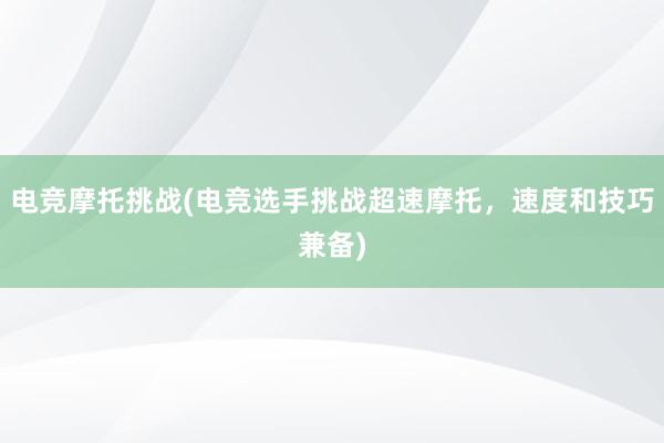 电竞摩托挑战(电竞选手挑战超速摩托，速度和技巧兼备)