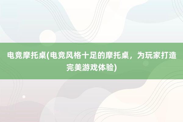 电竞摩托桌(电竞风格十足的摩托桌，为玩家打造完美游戏体验)