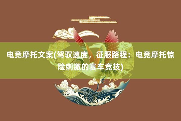 电竞摩托文案(驾驭速度，征服路程：电竞摩托惊险刺激的赛车竞技)