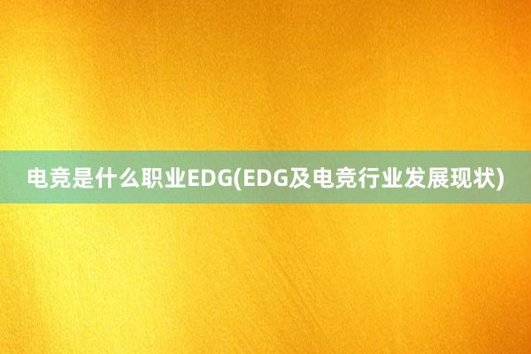 电竞是什么职业EDG(EDG及电竞行业发展现状)