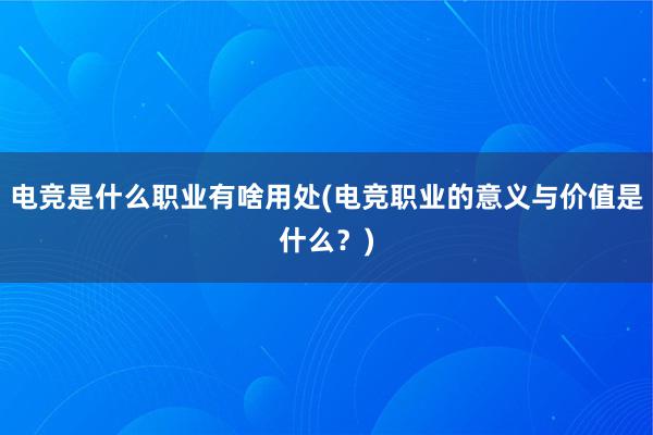 电竞是什么职业有啥用处(电竞职业的意义与价值是什么？)