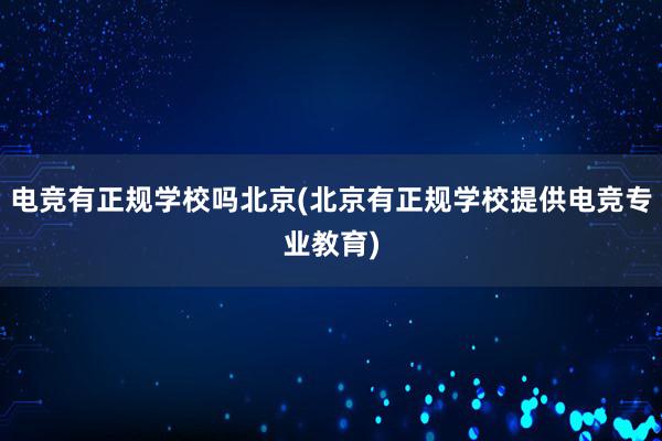 电竞有正规学校吗北京(北京有正规学校提供电竞专业教育)