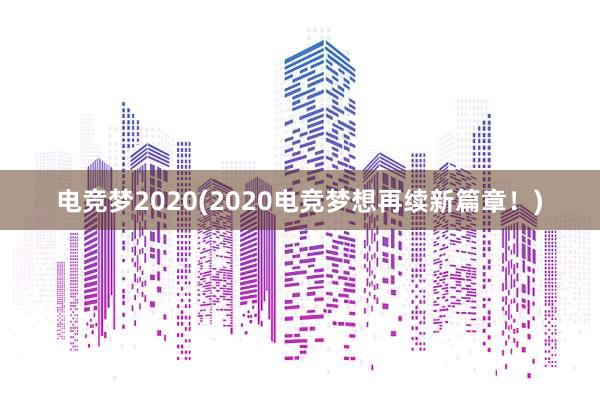 电竞梦2020(2020电竞梦想再续新篇章！)