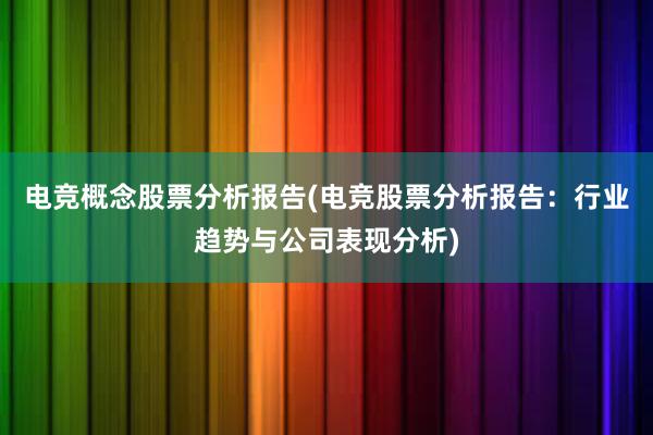 电竞概念股票分析报告(电竞股票分析报告：行业趋势与公司表现分析)