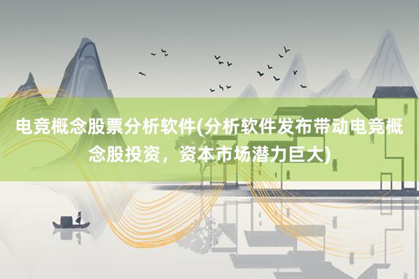 电竞概念股票分析软件(分析软件发布带动电竞概念股投资，资本市场潜力巨大)