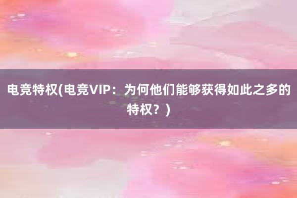 电竞特权(电竞VIP：为何他们能够获得如此之多的特权？)