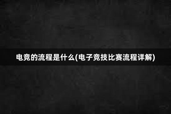 电竞的流程是什么(电子竞技比赛流程详解)