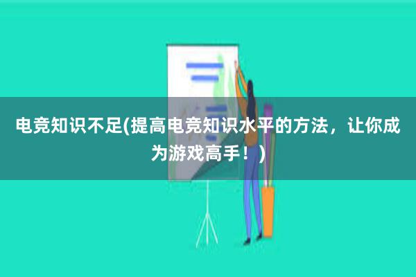 电竞知识不足(提高电竞知识水平的方法，让你成为游戏高手！)