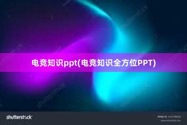 电竞知识ppt(电竞知识全方位PPT)