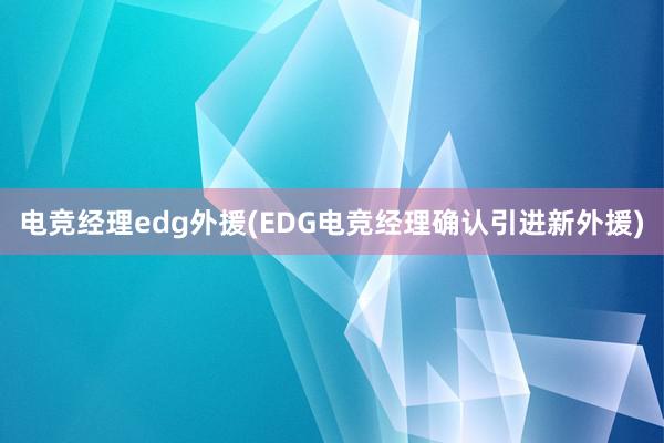 电竞经理edg外援(EDG电竞经理确认引进新外援)