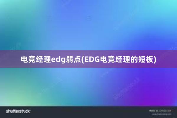 电竞经理edg弱点(EDG电竞经理的短板)