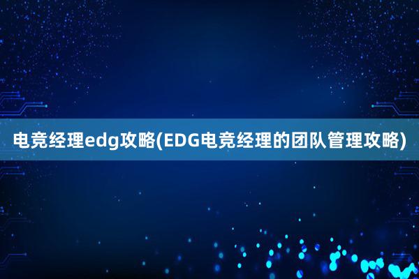 电竞经理edg攻略(EDG电竞经理的团队管理攻略)