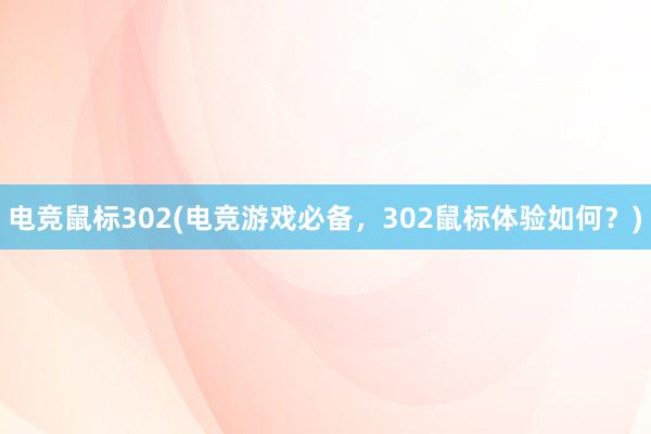 电竞鼠标302(电竞游戏必备，302鼠标体验如何？)