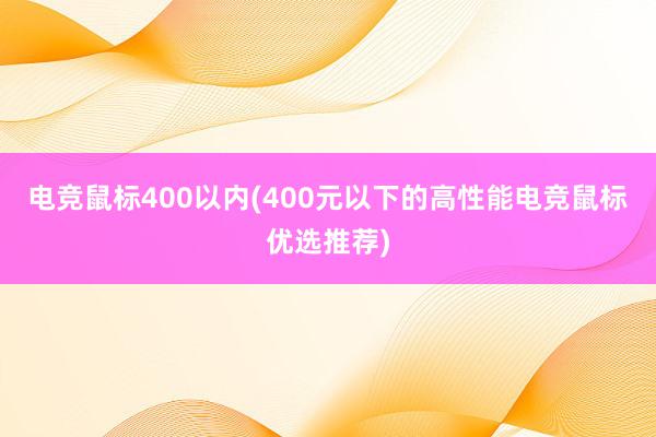 电竞鼠标400以内(400元以下的高性能电竞鼠标优选推荐)