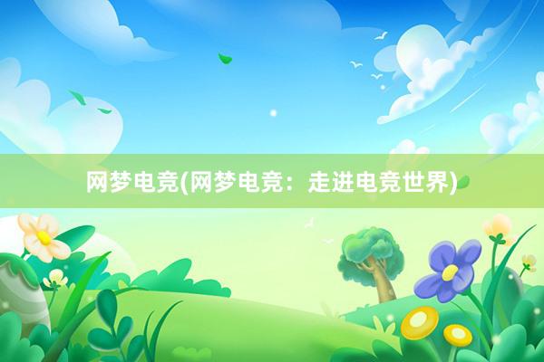 网梦电竞(网梦电竞：走进电竞世界)