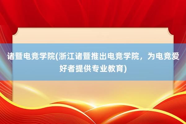 诸暨电竞学院(浙江诸暨推出电竞学院，为电竞爱好者提供专业教育)