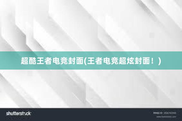 超酷王者电竞封面(王者电竞超炫封面！)