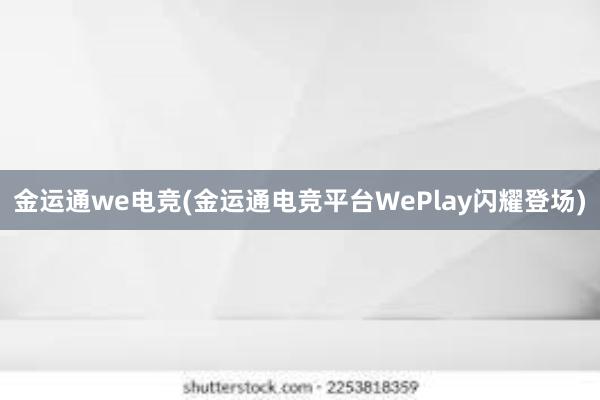 金运通we电竞(金运通电竞平台WePlay闪耀登场)