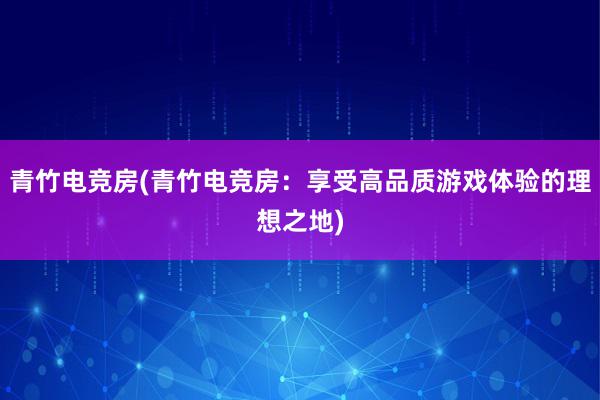 青竹电竞房(青竹电竞房：享受高品质游戏体验的理想之地)