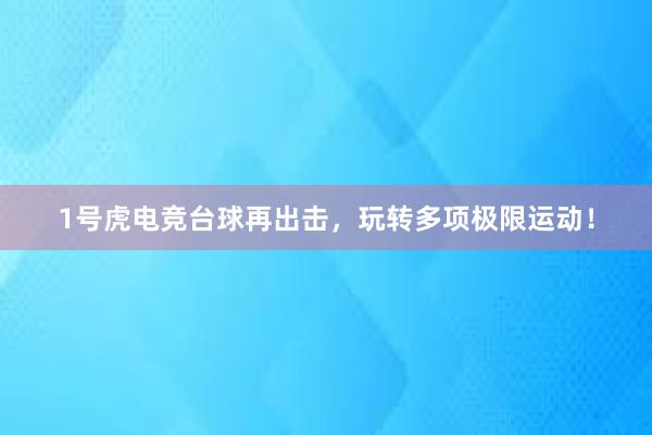 1号虎电竞台球再出击，玩转多项极限运动！