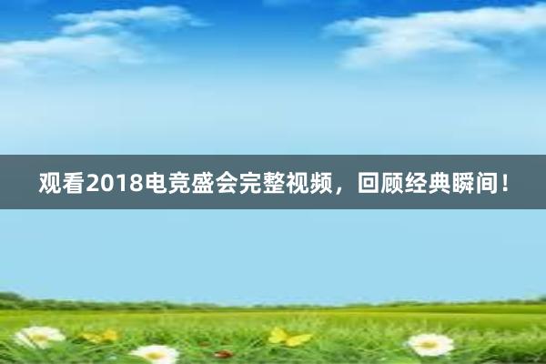 观看2018电竞盛会完整视频，回顾经典瞬间！