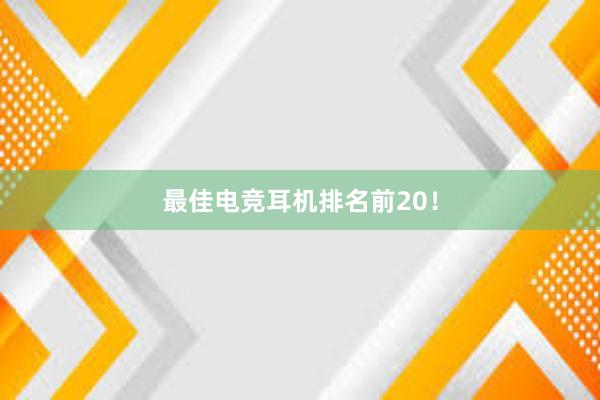 最佳电竞耳机排名前20！