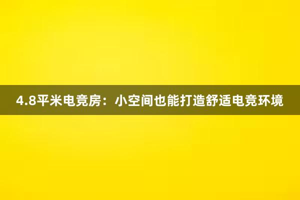 4.8平米电竞房：小空间也能打造舒适电竞环境