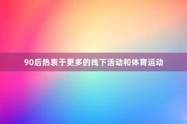 90后热衷于更多的线下活动和体育运动