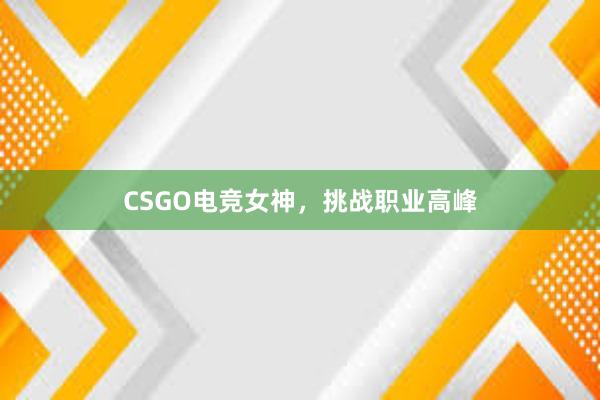 CSGO电竞女神，挑战职业高峰