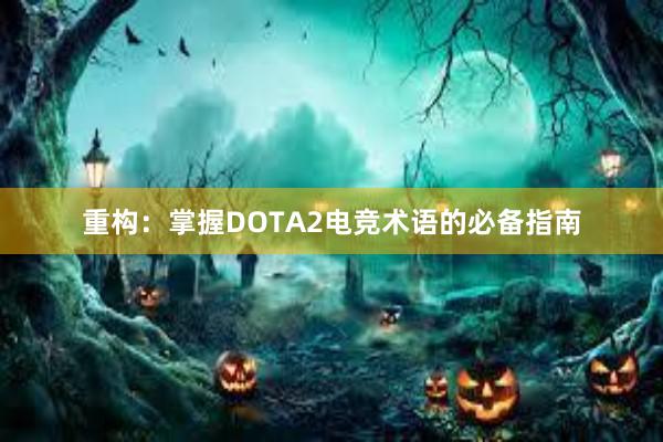 重构：掌握DOTA2电竞术语的必备指南