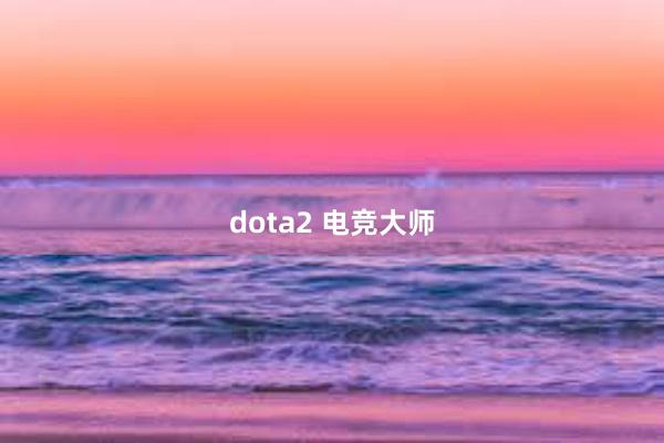 dota2 电竞大师