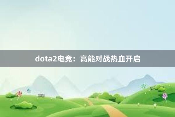 dota2电竞：高能对战热血开启