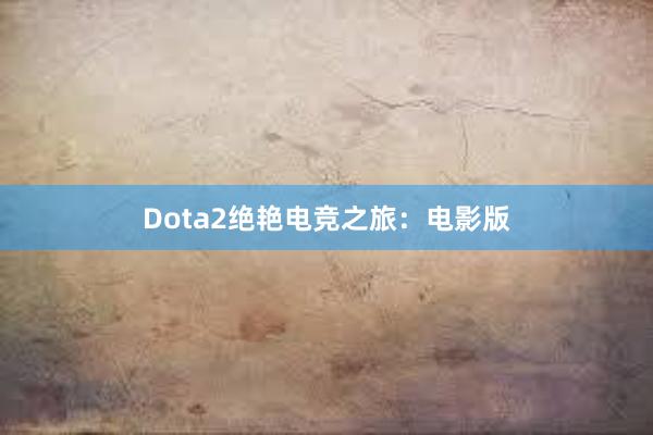 Dota2绝艳电竞之旅：电影版