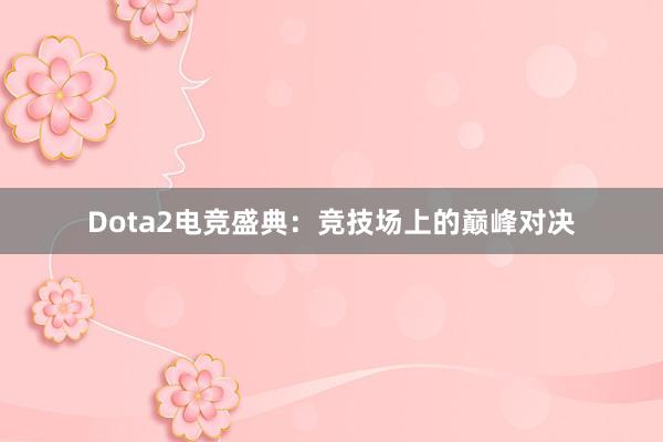 Dota2电竞盛典：竞技场上的巅峰对决