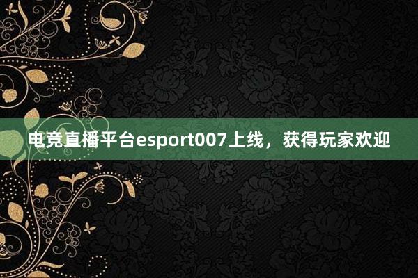 电竞直播平台esport007上线，获得玩家欢迎