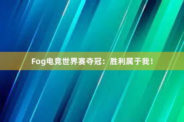 Fog电竞世界赛夺冠：胜利属于我！