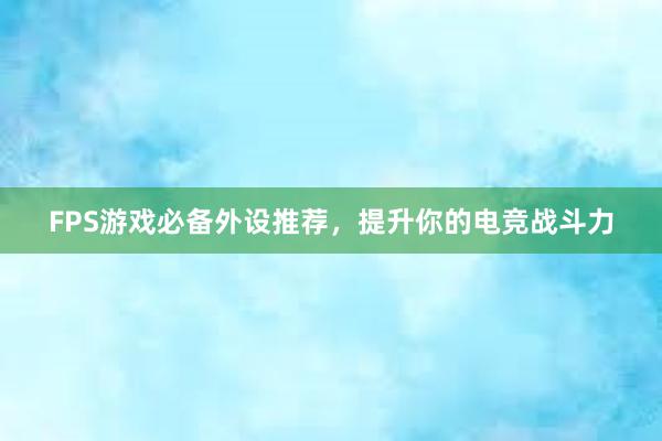 FPS游戏必备外设推荐，提升你的电竞战斗力