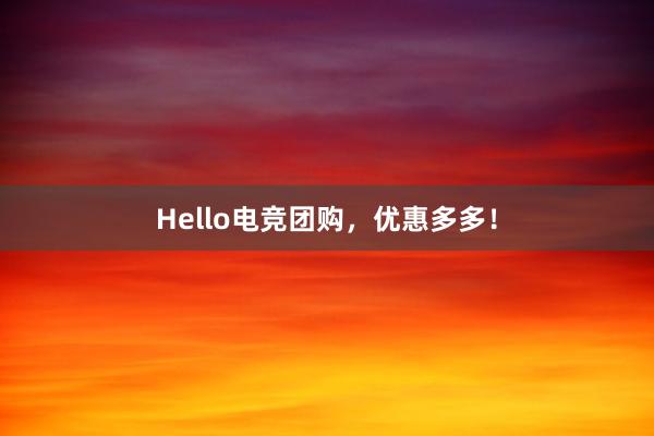 Hello电竞团购，优惠多多！