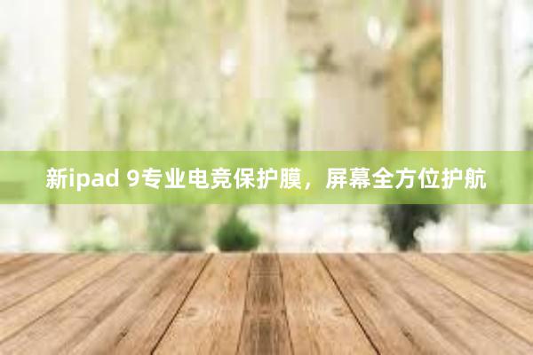 新ipad 9专业电竞保护膜，屏幕全方位护航