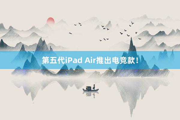 第五代iPad Air推出电竞款！