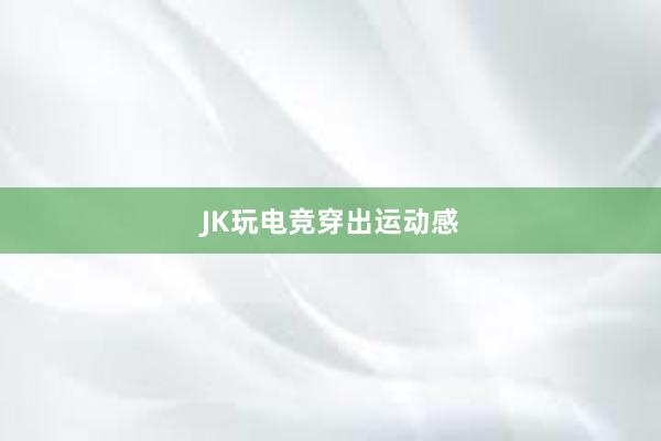 JK玩电竞穿出运动感