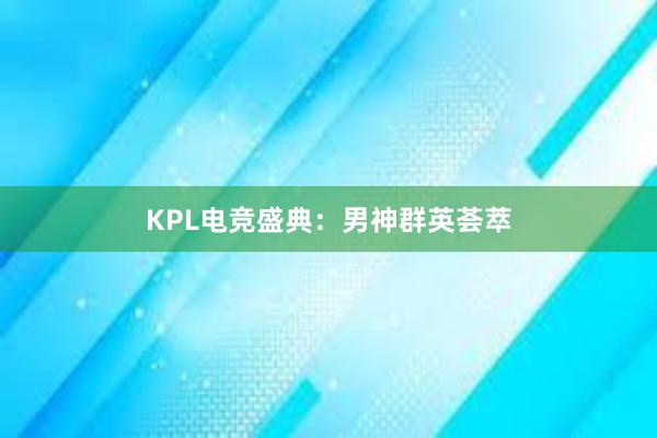 KPL电竞盛典：男神群英荟萃