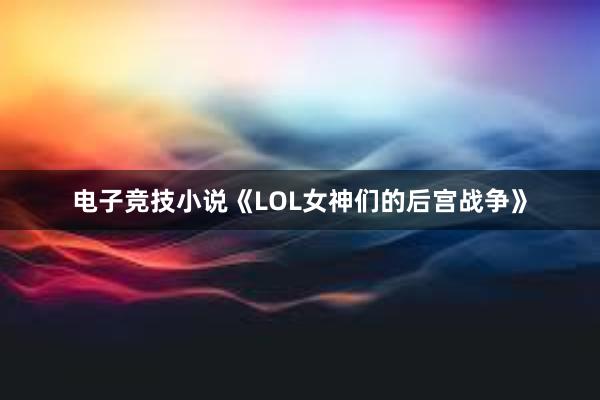 电子竞技小说《LOL女神们的后宫战争》