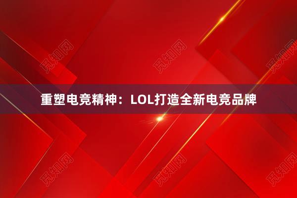 重塑电竞精神：LOL打造全新电竞品牌