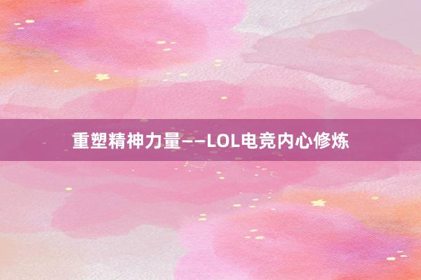 重塑精神力量——LOL电竞内心修炼