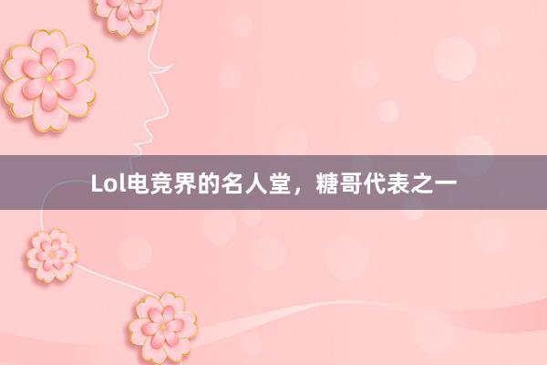 Lol电竞界的名人堂，糖哥代表之一