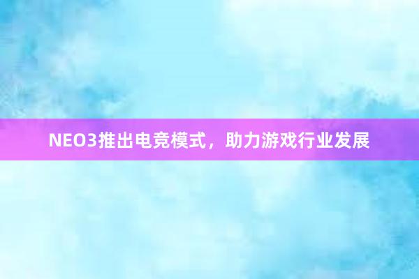 NEO3推出电竞模式，助力游戏行业发展